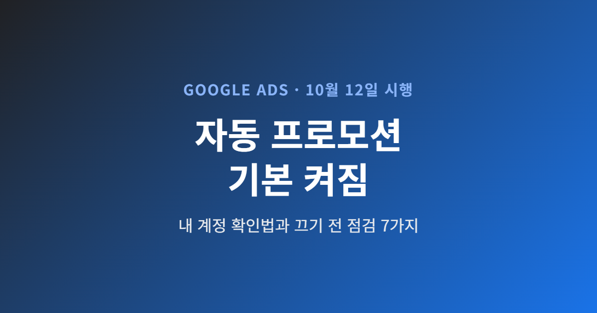 구글애즈 자동 프로모션 자산, 10월 12일부터 기본 켜짐 — 내 계정 확인법과 끄기 전 점검 7가지