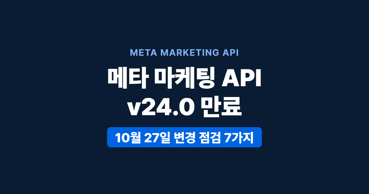 메타 마케팅 API v24.0 만료, 10월 27일 변경 점검 — 광고 자동화·리포트 7가지