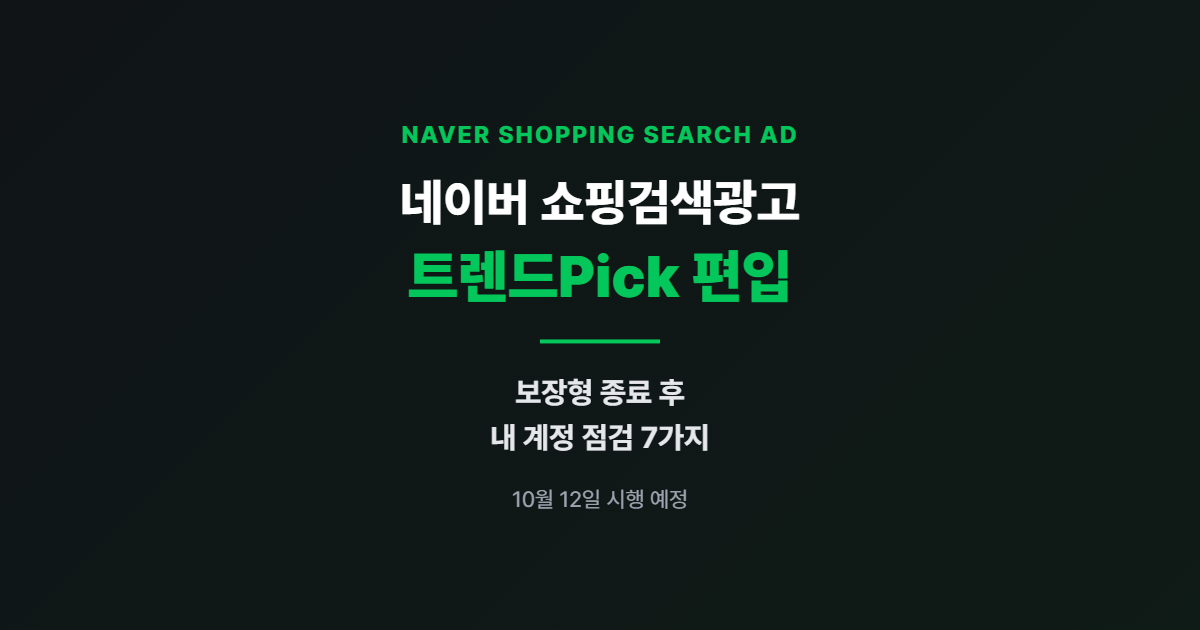 네이버 쇼핑검색광고, 트렌드Pick 편입 — 보장형 종료 후 내 계정 점검 7가지