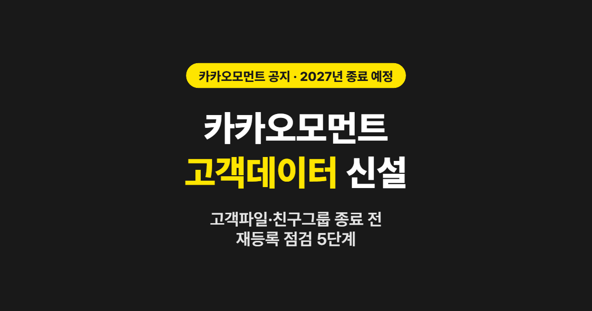 카카오모먼트 고객데이터 타겟 신설 — 고객파일·친구그룹 종료(2027년 예정) 전 재등록 점검 5단계